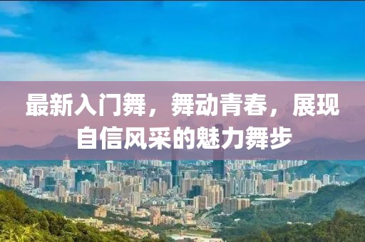 最新入门舞，舞动青春，展现自信风采的魅力舞步