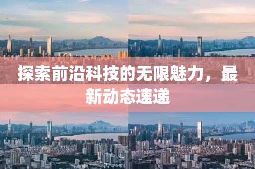 探索前沿科技的无限魅力，最新动态速递