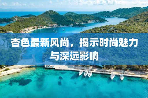 杏色最新风尚，揭示时尚魅力与深远影响