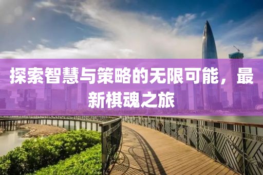 探索智慧与策略的无限可能，最新棋魂之旅