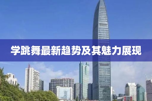 学跳舞最新趋势及其魅力展现