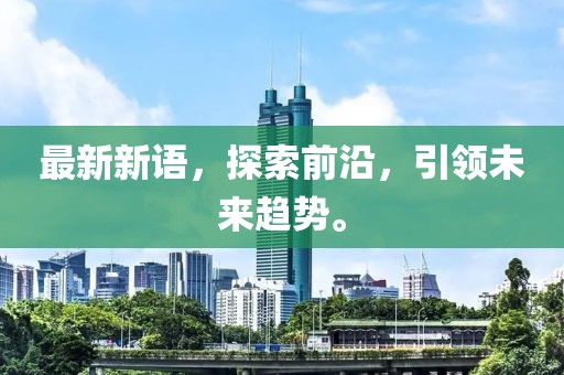 最新新语，探索前沿，引领未来趋势。
