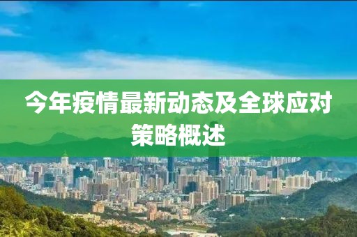 今年疫情最新动态及全球应对策略概述