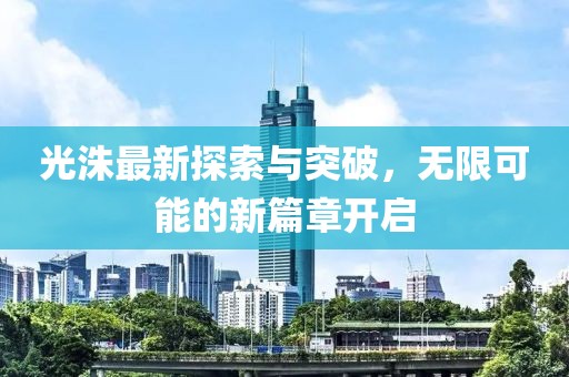 光洙最新探索与突破，无限可能的新篇章开启