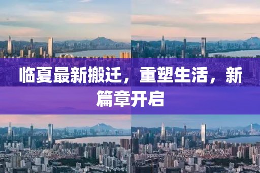 临夏最新搬迁，重塑生活，新篇章开启