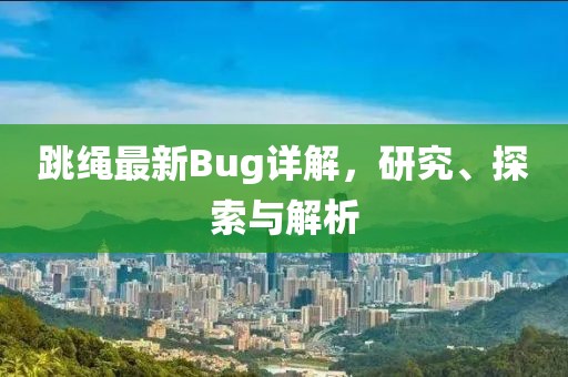 跳绳最新Bug详解，研究、探索与解析