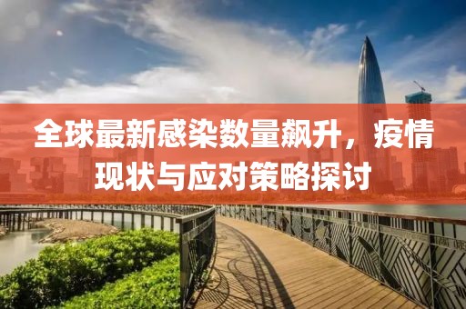 全球最新感染数量飙升，疫情现状与应对策略探讨