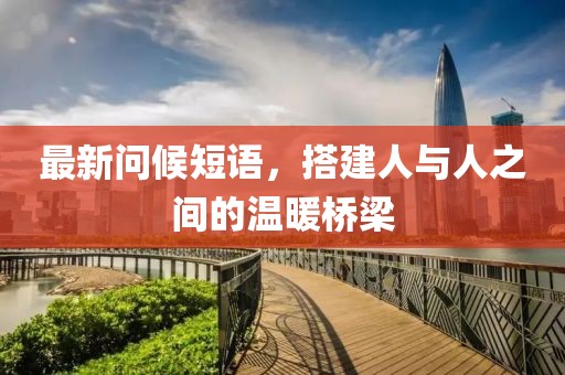 最新问候短语，搭建人与人之间的温暖桥梁