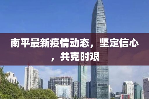 南平最新疫情动态，坚定信心，共克时艰