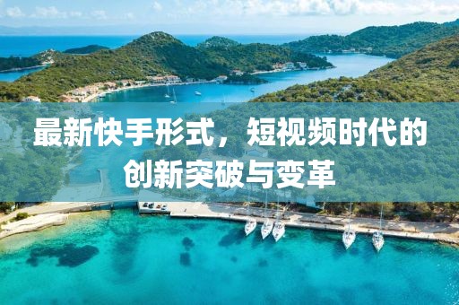 最新快手形式，短视频时代的创新突破与变革
