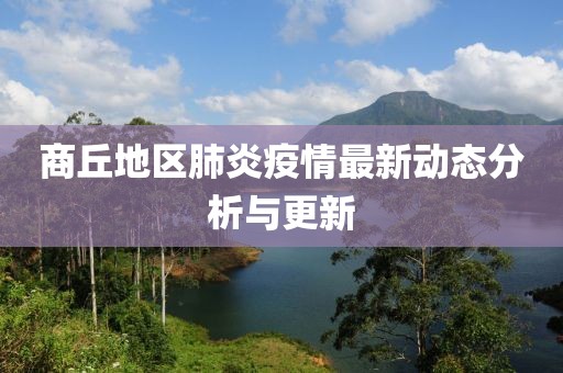 商丘地区肺炎疫情最新动态分析与更新