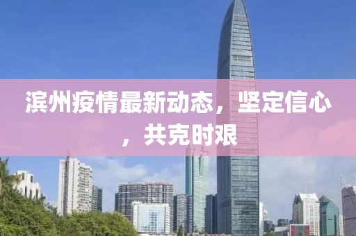 滨州疫情最新动态，坚定信心，共克时艰