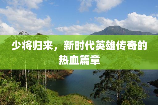 少将归来，新时代英雄传奇的热血篇章