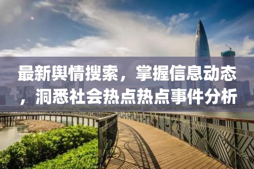 最新舆情搜索，掌握信息动态，洞悉社会热点热点事件分析