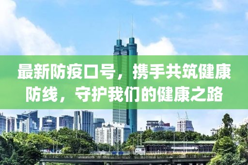 最新防疫口号，携手共筑健康防线，守护我们的健康之路