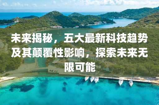 未来揭秘，五大最新科技趋势及其颠覆性影响，探索未来无限可能