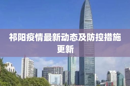 祁阳疫情最新动态及防控措施更新