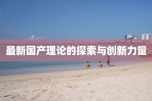 最新国产理论的探索与创新力量