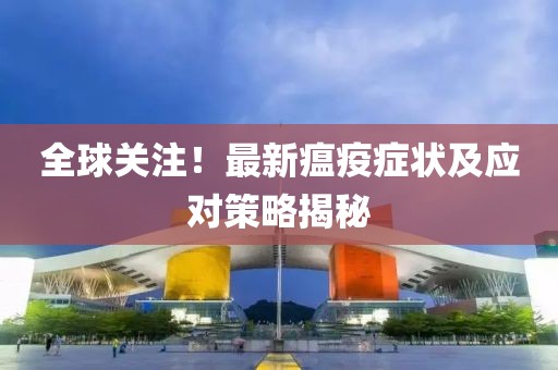 全球关注！最新瘟疫症状及应对策略揭秘
