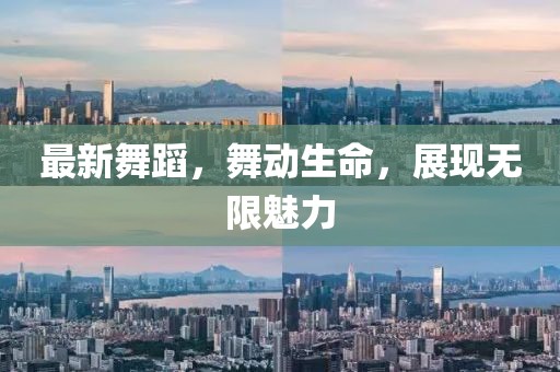 最新舞蹈，舞动生命，展现无限魅力