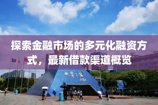 探索金融市场的多元化融资方式，最新借款渠道概览