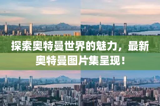 探索奥特曼世界的魅力，最新奥特曼图片集呈现！