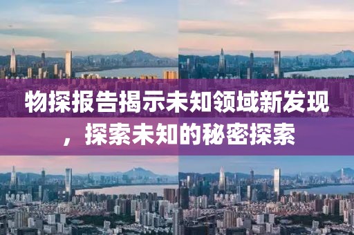 物探报告揭示未知领域新发现，探索未知的秘密探索