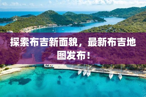 探索布吉新面貌，最新布吉地图发布！