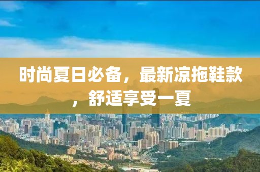 时尚夏日必备，最新凉拖鞋款，舒适享受一夏