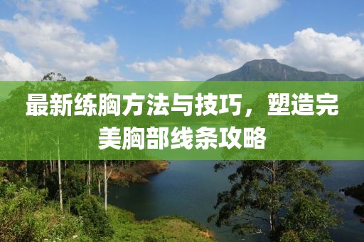 最新练胸方法与技巧，塑造完美胸部线条攻略