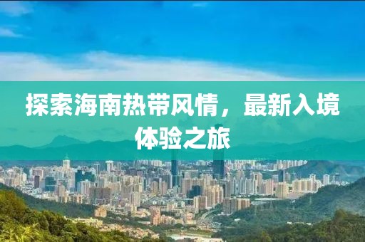 探索海南热带风情，最新入境体验之旅