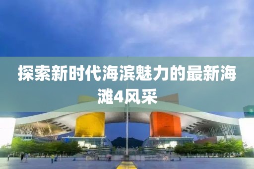 探索新时代海滨魅力的最新海滩4风采