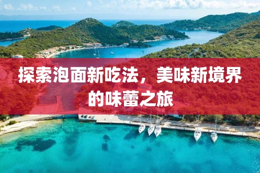探索泡面新吃法，美味新境界的味蕾之旅