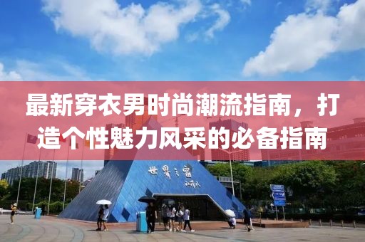 最新穿衣男时尚潮流指南，打造个性魅力风采的必备指南