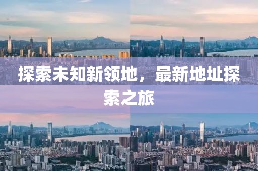 探索未知新领地，最新地址探索之旅