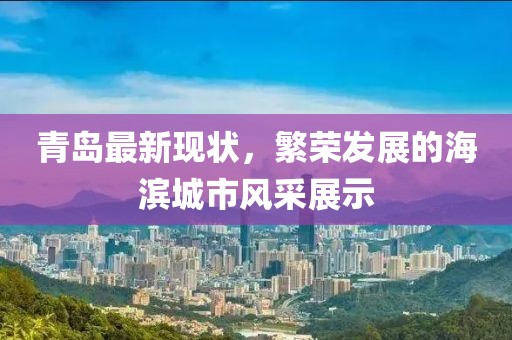 青岛最新现状，繁荣发展的海滨城市风采展示