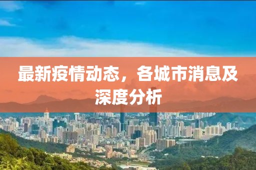 最新疫情动态，各城市消息及深度分析
