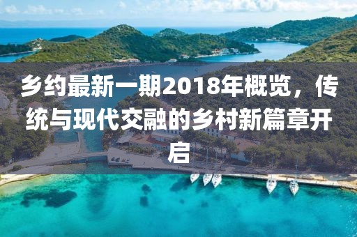 乡约最新一期2018年概览，传统与现代交融的乡村新篇章开启