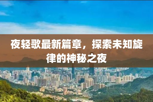 夜轻歌最新篇章，探索未知旋律的神秘之夜