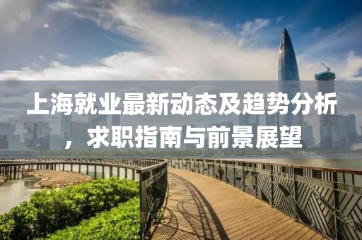 上海就业最新动态及趋势分析，求职指南与前景展望
