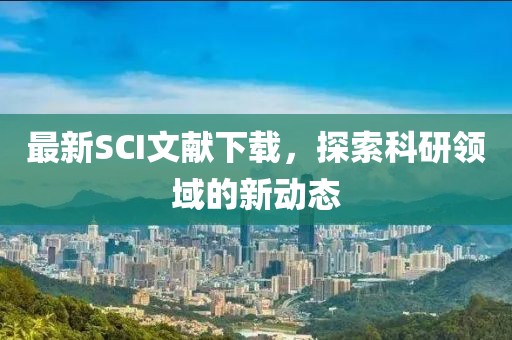 最新SCI文献下载，探索科研领域的新动态