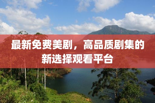 最新免费美剧，高品质剧集的新选择观看平台