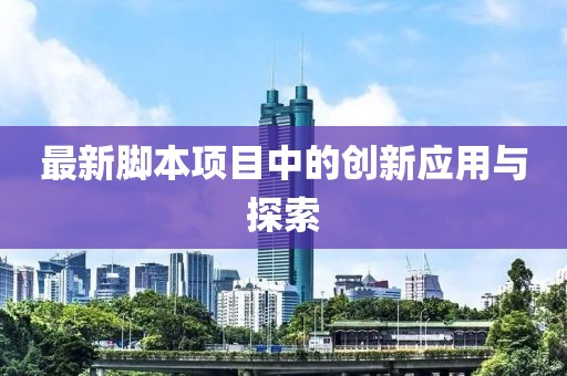 最新脚本项目中的创新应用与探索