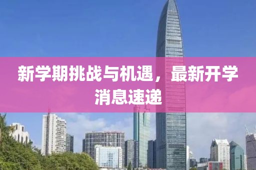 新学期挑战与机遇，最新开学消息速递