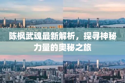 陈枫武魂最新解析，探寻神秘力量的奥秘之旅