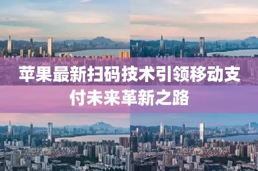 苹果最新扫码技术引领移动支付未来革新之路