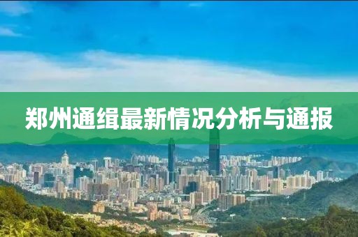 郑州通缉最新情况分析与通报