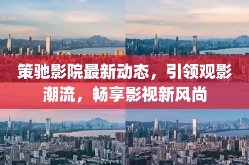 策驰影院最新动态，引领观影潮流，畅享影视新风尚