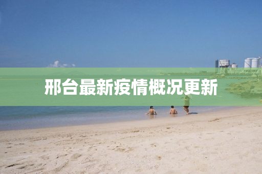 邢台最新疫情概况更新