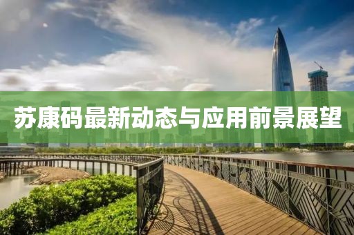 苏康码最新动态与应用前景展望